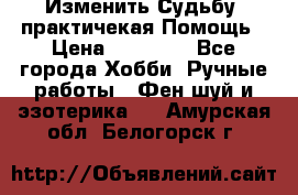 Изменить Судьбу, практичекая Помощь › Цена ­ 15 000 - Все города Хобби. Ручные работы » Фен-шуй и эзотерика   . Амурская обл.,Белогорск г.